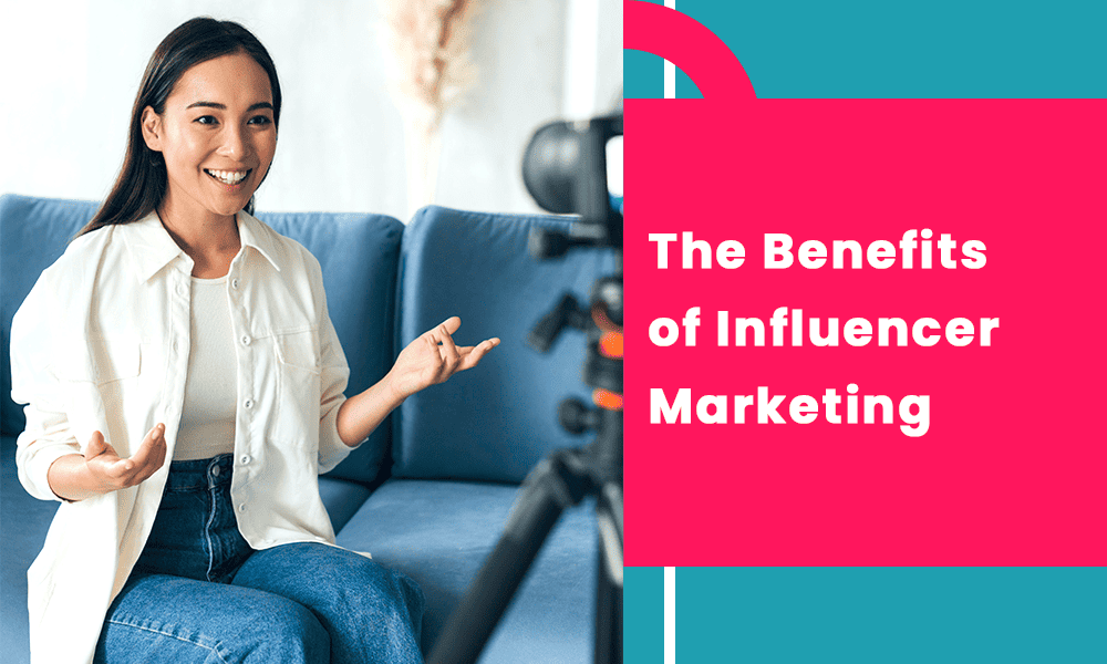 The Benefits of Influencer Marketing